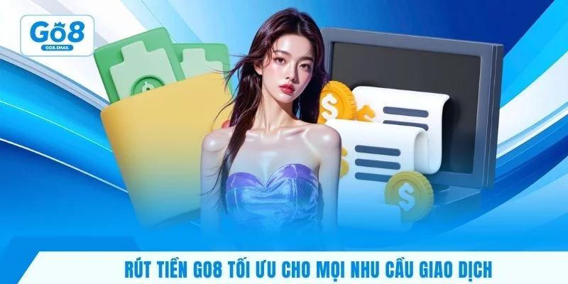 Rút tiền GO8 tối ưu cho mọi nhu cầu giao dịch